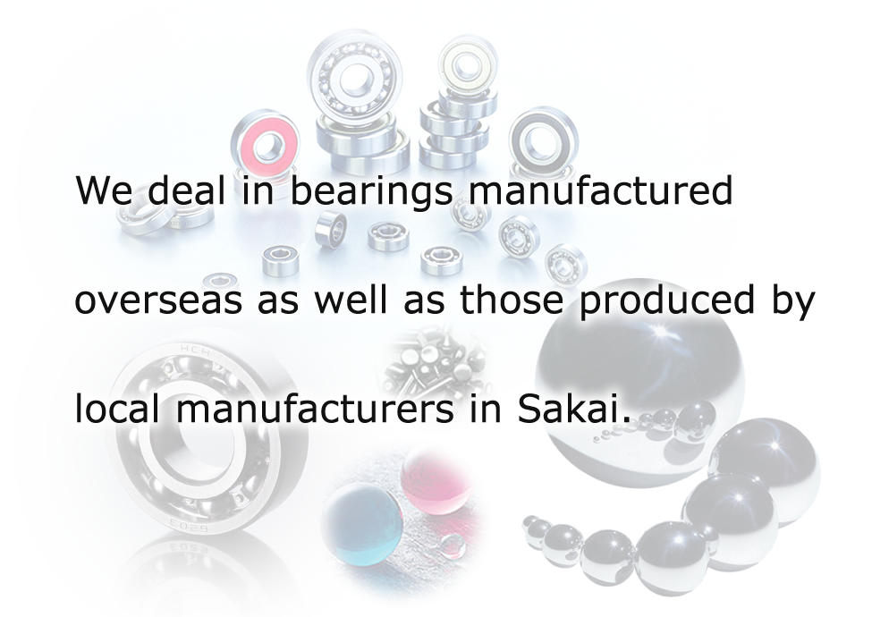 Feel free to contact us if you are using bearings produced by any of the four major manufacturers and thinking of a cost reduction. We deal in bearings manufactured overseas as well as those produced by local manufacturers in Sakai.